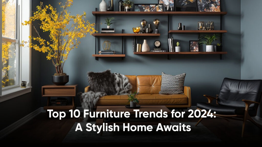 Top 10 Furniture Trends for 2024: A Stylish Home Awaits